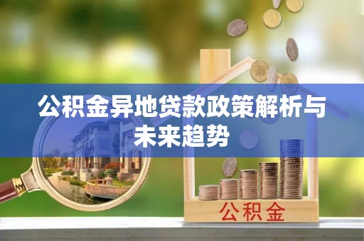 玉里公积金异地贷款政策解析与未来趋势