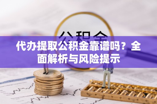 玉里代办提取公积金靠谱吗？全面解析与风险提示
