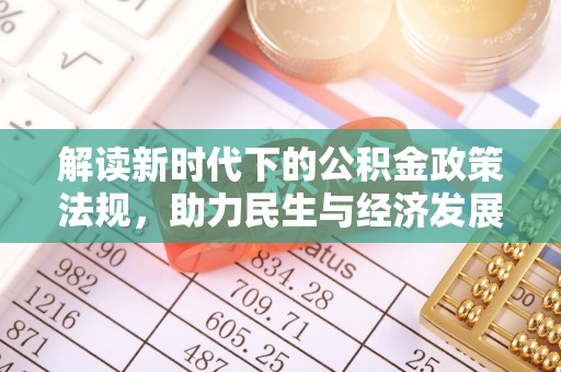 玉里解读新时代下的公积金政策法规，助力民生与经济发展的关键工具